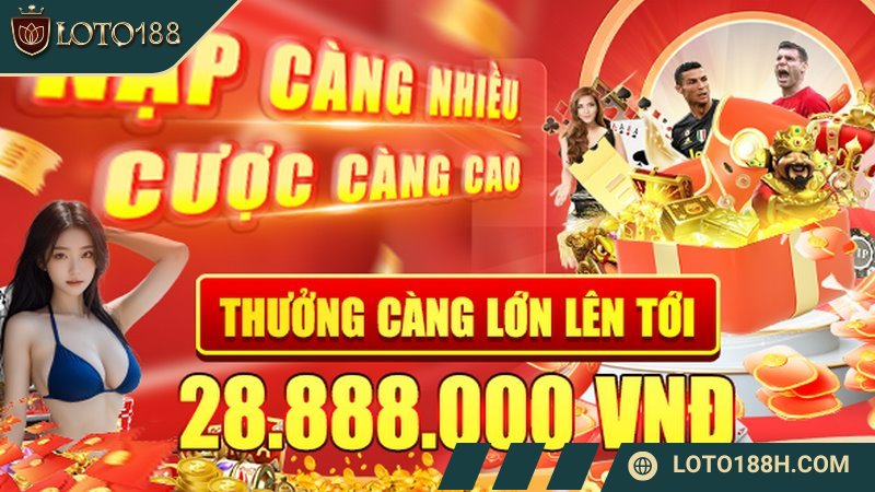 Khuyến mãi LOTO188 thưởng nạp siêu nhiều cho khách hàng