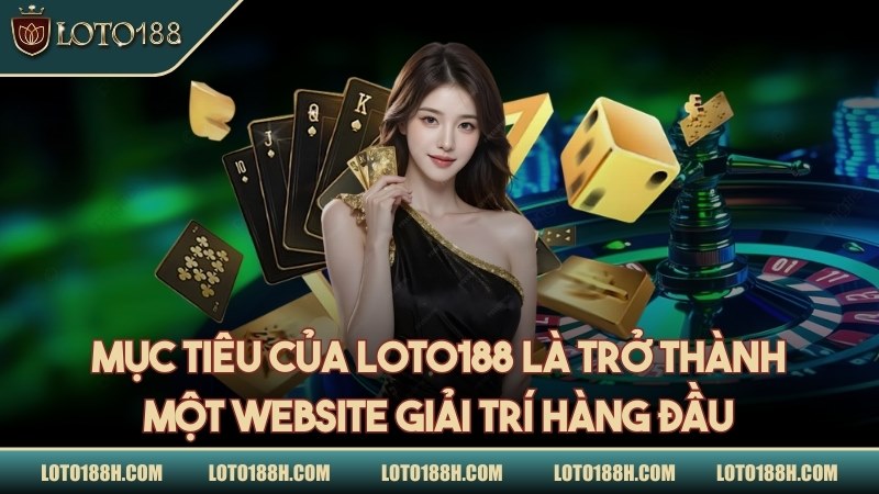 Mục tiêu của LOTO188 là trở thành một website giải trí hàng đầu